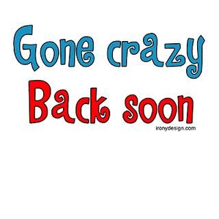 Gone Crazy, Back Soon  Irony Design Fun Shop   Humorous & Funny T