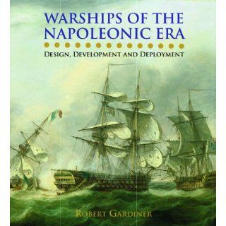 Warships of the Napoleonic Era Design, Development and Deployment