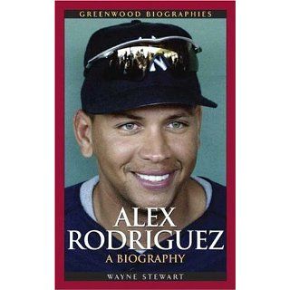 Alex Rodriguez A Biography (Greenwood Biographies) eBook Wayne