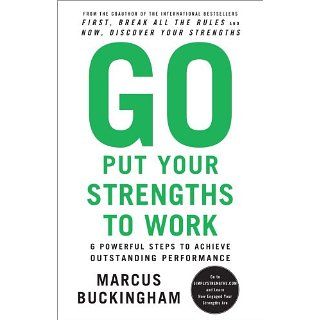 Go Put Your Strengths to Work 6 Powerful Steps to Achieve Outstanding