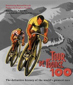 Tour De France 100 The Definitive History of the Worlds Greatest